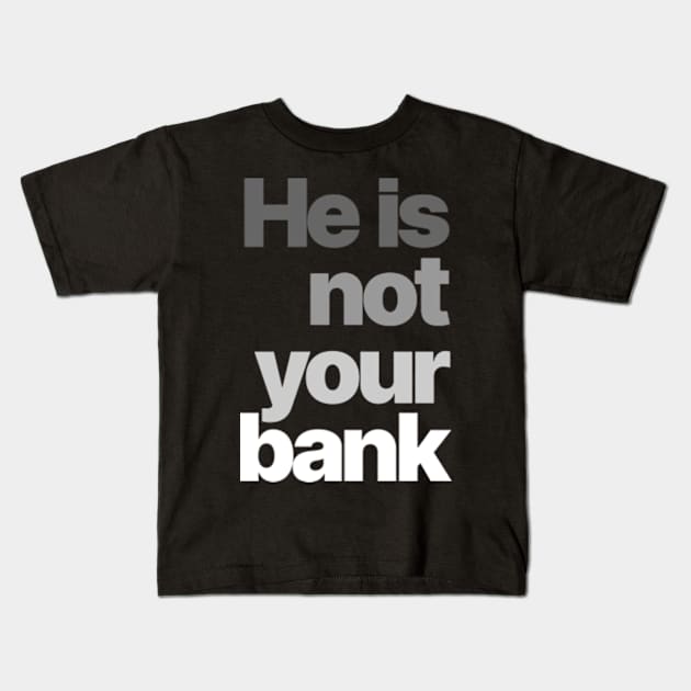 HE IS NOT YOUR BANK Ver.3 Kids T-Shirt by Burblues